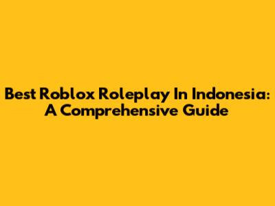Best Roblox Roleplay In Indonesia: A Comprehensive Guide