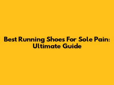 Best Running Shoes For Sole Pain: Ultimate Guide