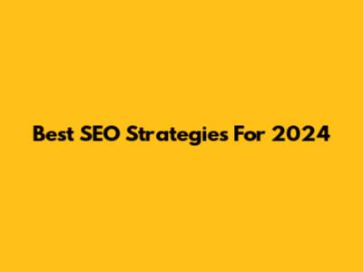 Best SEO Strategies For 2024