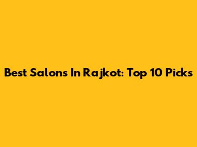 Best Salons In Rajkot: Top 10 Picks