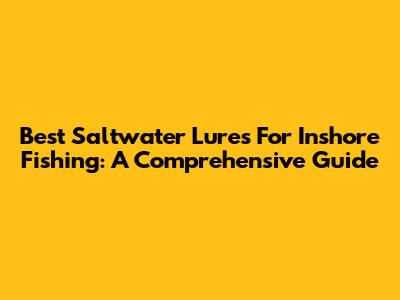 Best Saltwater Lures For Inshore Fishing: A Comprehensive Guide