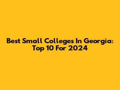 Best Small Colleges In Georgia: Top 10 For 2024