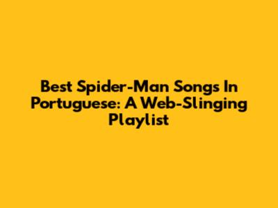 Best Spider-Man Songs In Portuguese: A Web-Slinging Playlist