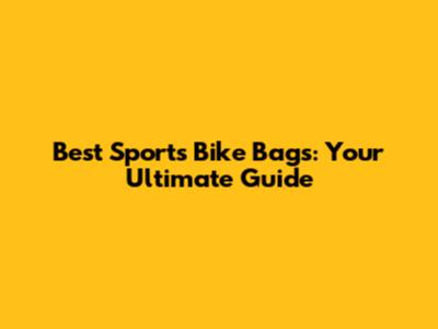 Best Sports Bike Bags: Your Ultimate Guide