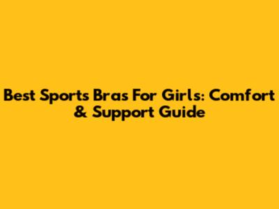 Best Sports Bras For Girls: Comfort & Support Guide