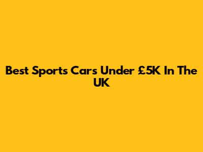 Best Sports Cars Under £5K In The UK