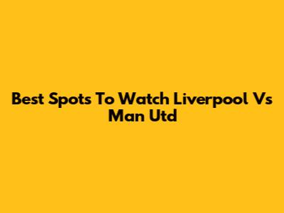 Best Spots To Watch Liverpool Vs Man Utd