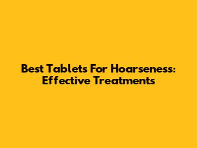 Best Tablets For Hoarseness: Effective Treatments