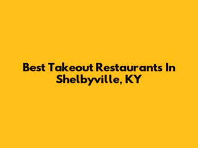 Best Takeout Restaurants In Shelbyville, KY