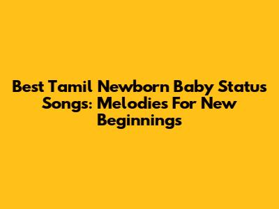Best Tamil Newborn Baby Status Songs: Melodies For New Beginnings
