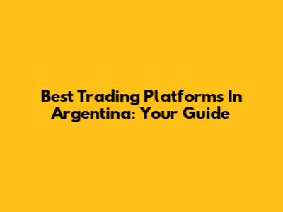 Best Trading Platforms In Argentina: Your Guide