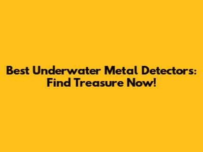 Best Underwater Metal Detectors: Find Treasure Now!