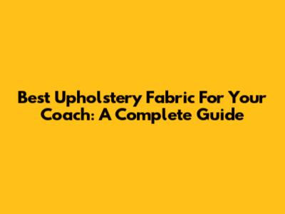 Best Upholstery Fabric For Your Coach: A Complete Guide