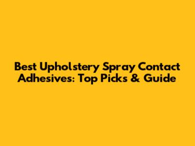 Best Upholstery Spray Contact Adhesives: Top Picks & Guide