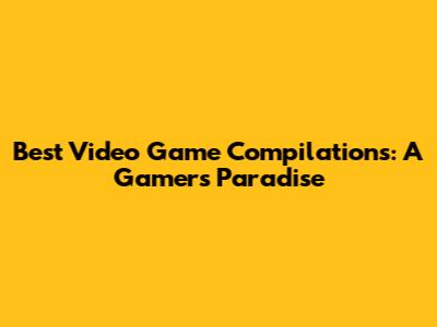 Best Video Game Compilations: A Gamer's Paradise