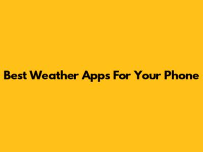 Best Weather Apps For Your Phone