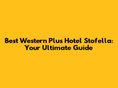 Best Western Plus Hotel Stofella: Your Ultimate Guide