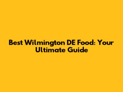 Best Wilmington DE Food: Your Ultimate Guide
