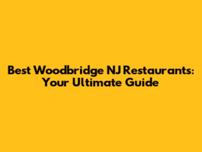 Best Woodbridge NJ Restaurants: Your Ultimate Guide