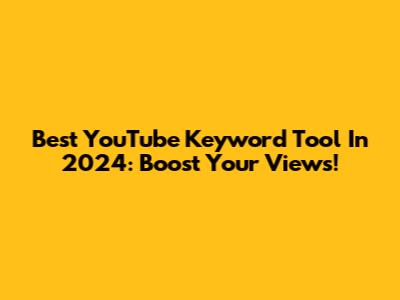 Best YouTube Keyword Tool In 2024: Boost Your Views!