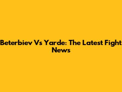 Beterbiev Vs Yarde: The Latest Fight News
