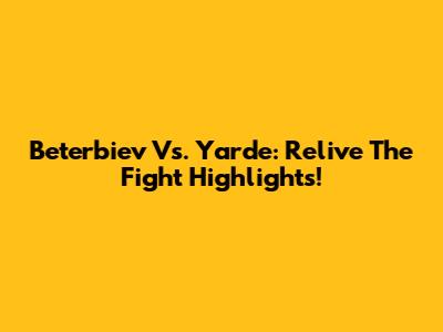 Beterbiev Vs. Yarde: Relive The Fight Highlights!