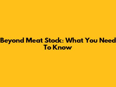 Beyond Meat Stock: What You Need To Know
