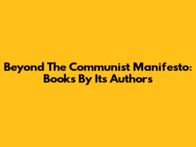 Beyond The Communist Manifesto: Books By Its Authors