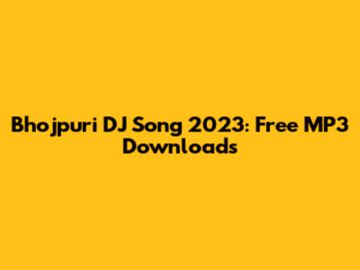 Bhojpuri DJ Song 2023: Free MP3 Downloads