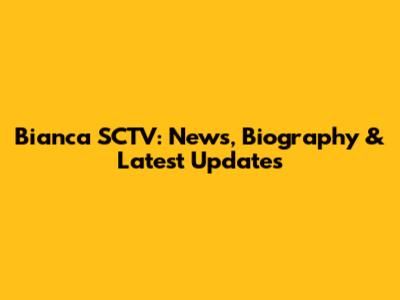 Bianca SCTV: News, Biography & Latest Updates