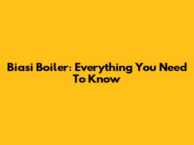 Biasi Boiler: Everything You Need To Know