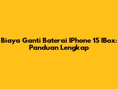 Biaya Ganti Baterai IPhone 15 IBox: Panduan Lengkap