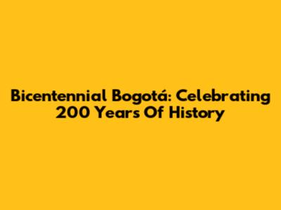 Bicentennial Bogotá: Celebrating 200 Years Of History