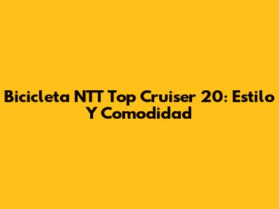 Bicicleta NTT Top Cruiser 20: Estilo Y Comodidad
