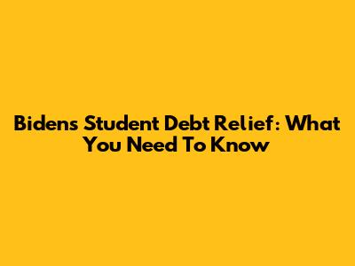 Biden's Student Debt Relief: What You Need To Know