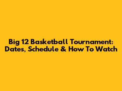 Big 12 Basketball Tournament: Dates, Schedule & How To Watch