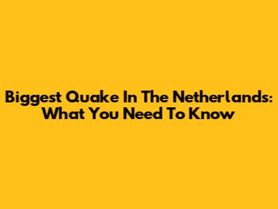 Biggest Quake In The Netherlands: What You Need To Know