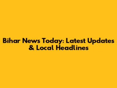 Bihar News Today: Latest Updates & Local Headlines
