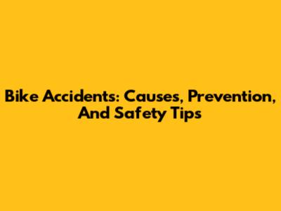 Bike Accidents: Causes, Prevention, And Safety Tips