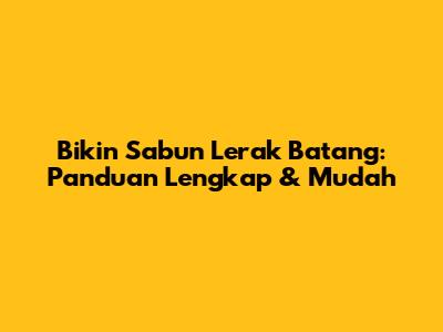 Bikin Sabun Lerak Batang: Panduan Lengkap & Mudah