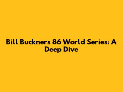Bill Buckner's '86 World Series: A Deep Dive