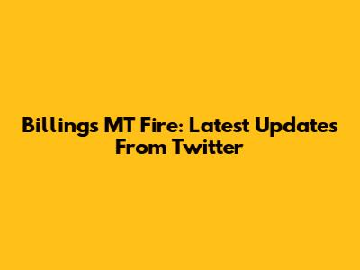Billings MT Fire: Latest Updates From Twitter