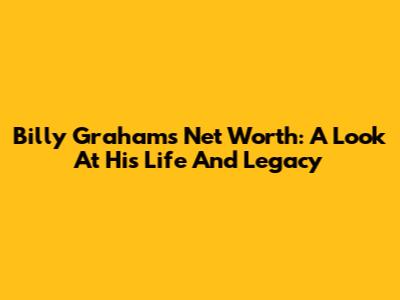 Billy Graham's Net Worth: A Look At His Life And Legacy