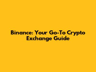 Binance: Your Go-To Crypto Exchange Guide