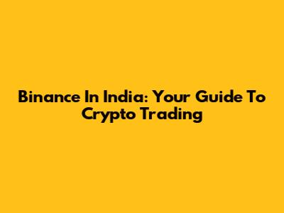 Binance In India: Your Guide To Crypto Trading