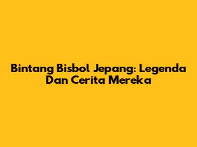 Bintang Bisbol Jepang: Legenda Dan Cerita Mereka