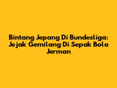 Bintang Jepang Di Bundesliga: Jejak Gemilang Di Sepak Bola Jerman