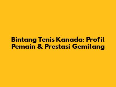 Bintang Tenis Kanada: Profil Pemain & Prestasi Gemilang