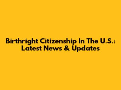 Birthright Citizenship In The U.S.: Latest News & Updates