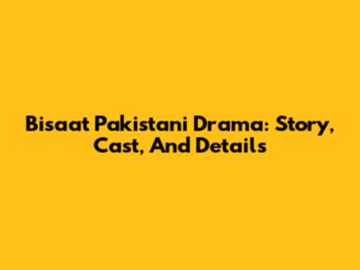 Bisaat Pakistani Drama: Story, Cast, And Details